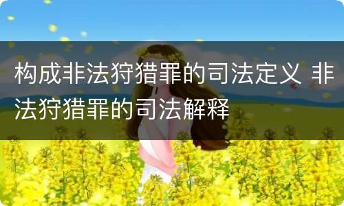 构成非法狩猎罪的司法定义 非法狩猎罪的司法解释