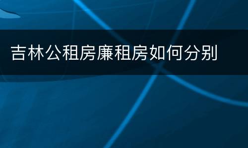 吉林公租房廉租房如何分别