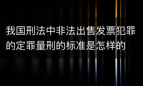 我国刑法中非法出售发票犯罪的定罪量刑的标准是怎样的