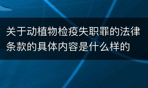 关于动植物检疫失职罪的法律条款的具体内容是什么样的