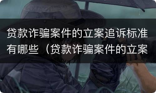 贷款诈骗案件的立案追诉标准有哪些（贷款诈骗案件的立案追诉标准有哪些要求）