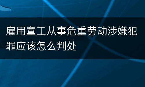 雇用童工从事危重劳动涉嫌犯罪应该怎么判处
