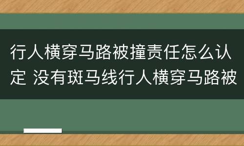 行人横穿马路被撞责任怎么认定 没有斑马线行人横穿马路被撞责任怎么认定