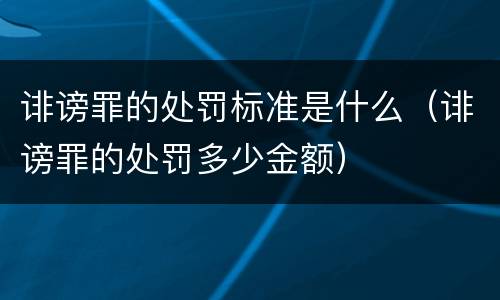 诽谤罪的处罚标准是什么（诽谤罪的处罚多少金额）