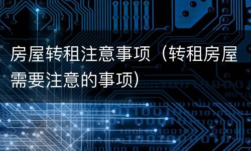 房屋转租注意事项（转租房屋需要注意的事项）