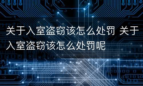 关于入室盗窃该怎么处罚 关于入室盗窃该怎么处罚呢