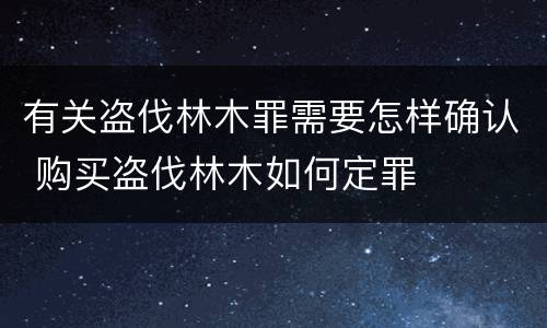 有关盗伐林木罪需要怎样确认 购买盗伐林木如何定罪