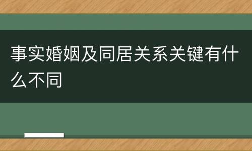 事实婚姻及同居关系关键有什么不同