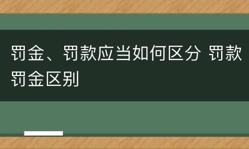 罚金、罚款应当如何区分 罚款罚金区别