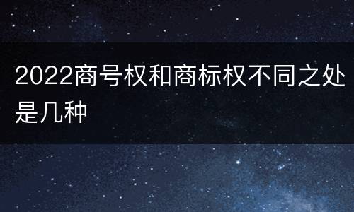 2022商号权和商标权不同之处是几种
