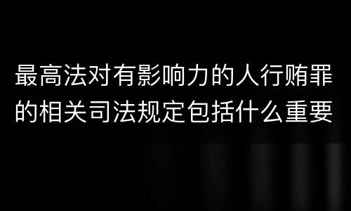 最高法对有影响力的人行贿罪的相关司法规定包括什么重要内容