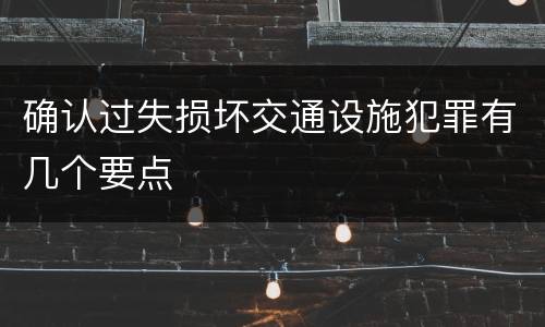 确认过失损坏交通设施犯罪有几个要点