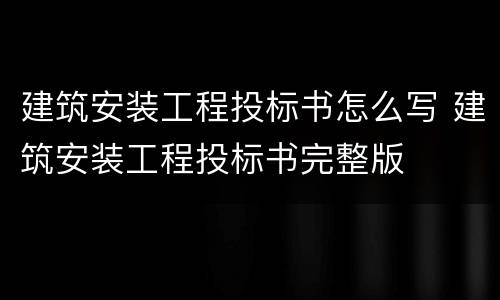 建筑安装工程投标书怎么写 建筑安装工程投标书完整版