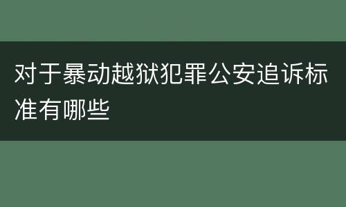 对于暴动越狱犯罪公安追诉标准有哪些