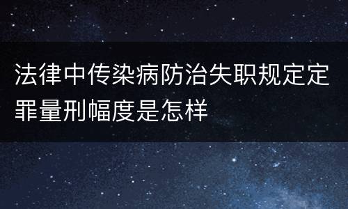 法律中传染病防治失职规定定罪量刑幅度是怎样