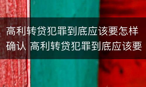 高利转贷犯罪到底应该要怎样确认 高利转贷犯罪到底应该要怎样确认利息