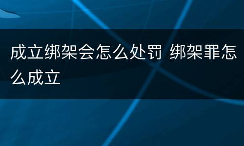 成立绑架会怎么处罚 绑架罪怎么成立