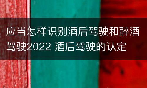应当怎样识别酒后驾驶和醉酒驾驶2022 酒后驾驶的认定