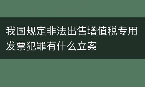 我国规定非法出售增值税专用发票犯罪有什么立案