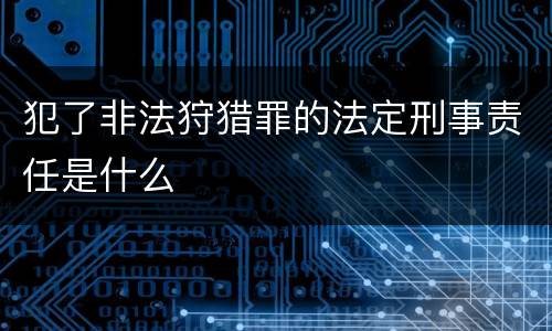 犯了非法狩猎罪的法定刑事责任是什么