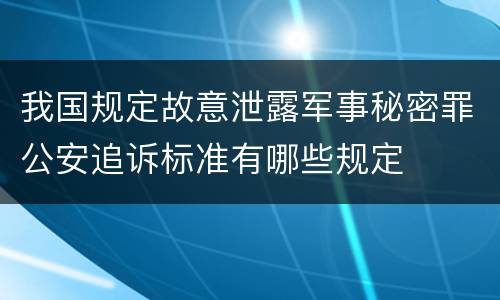 我国规定故意泄露军事秘密罪公安追诉标准有哪些规定