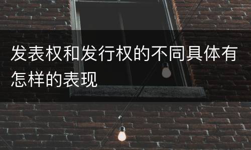 发表权和发行权的不同具体有怎样的表现