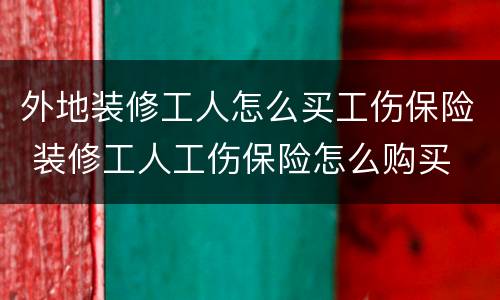 外地装修工人怎么买工伤保险 装修工人工伤保险怎么购买