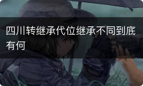 四川转继承代位继承不同到底有何