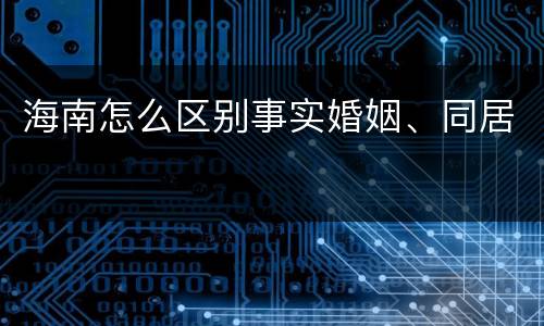 海南怎么区别事实婚姻、同居