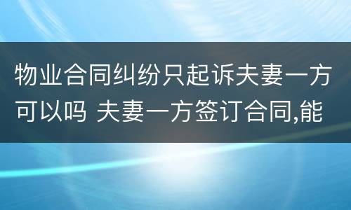 物业合同纠纷只起诉夫妻一方可以吗 夫妻一方签订合同,能否起诉夫妻双方 法院