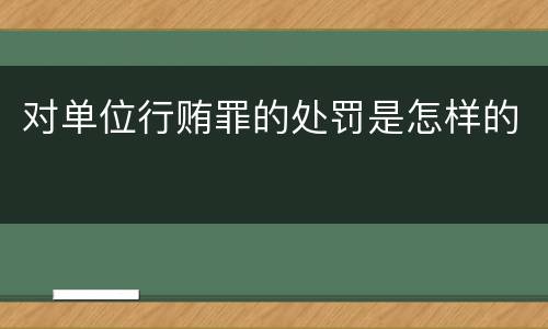对单位行贿罪的处罚是怎样的