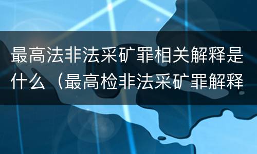 最高法非法采矿罪相关解释是什么（最高检非法采矿罪解释）
