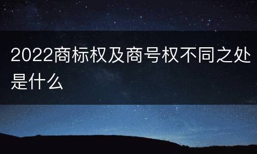 2022商标权及商号权不同之处是什么