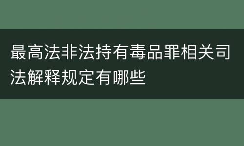 最高法非法持有毒品罪相关司法解释规定有哪些