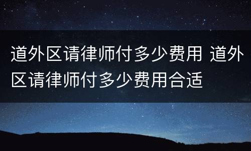 道外区请律师付多少费用 道外区请律师付多少费用合适