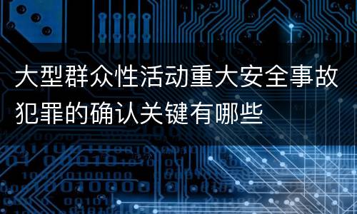 大型群众性活动重大安全事故犯罪的确认关键有哪些