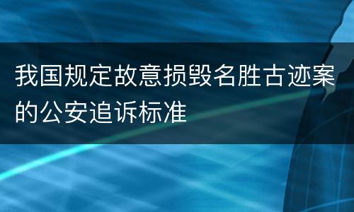 我国规定故意损毁名胜古迹案的公安追诉标准