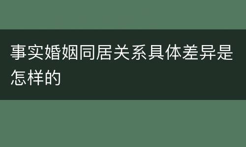 事实婚姻同居关系具体差异是怎样的