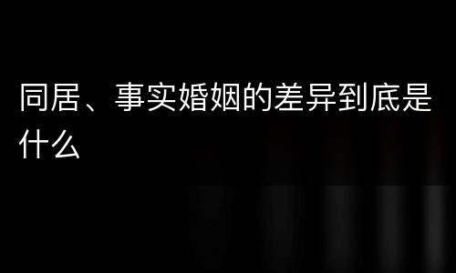 同居、事实婚姻的差异到底是什么