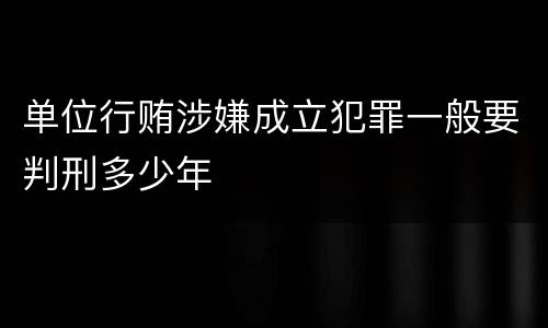 单位行贿涉嫌成立犯罪一般要判刑多少年
