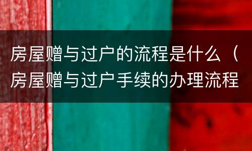 房屋赠与过户的流程是什么（房屋赠与过户手续的办理流程）