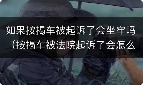 如果按揭车被起诉了会坐牢吗（按揭车被法院起诉了会怎么样）