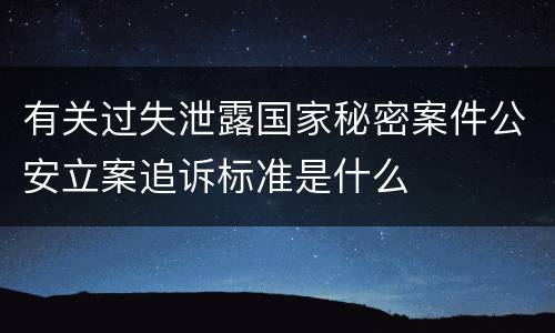 有关过失泄露国家秘密案件公安立案追诉标准是什么