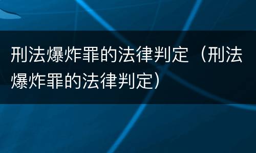 刑法爆炸罪的法律判定（刑法爆炸罪的法律判定）