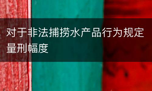 对于非法捕捞水产品行为规定量刑幅度