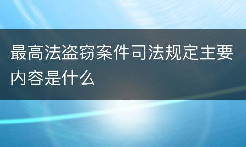 最高法盗窃案件司法规定主要内容是什么