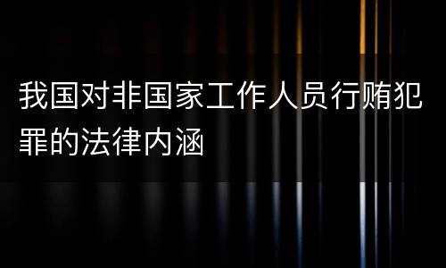 我国对非国家工作人员行贿犯罪的法律内涵