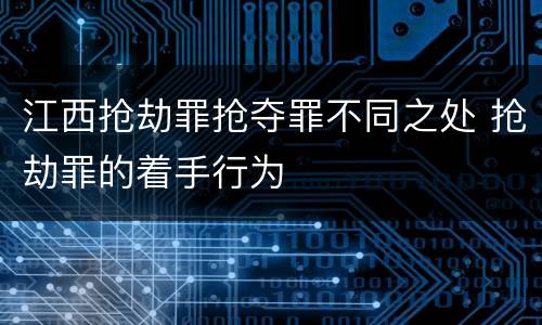 江西抢劫罪抢夺罪不同之处 抢劫罪的着手行为