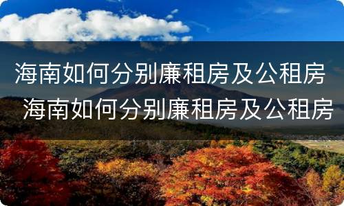 海南如何分别廉租房及公租房 海南如何分别廉租房及公租房呢