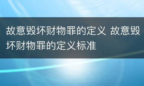 故意毁坏财物罪的定义 故意毁坏财物罪的定义标准